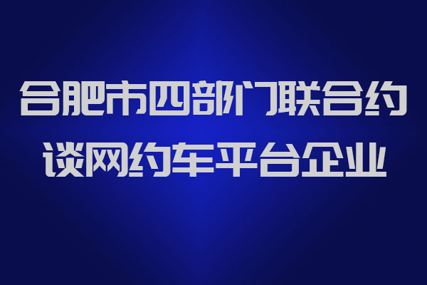 合肥市四部门联合约谈网约车平台企业_网约车牌照申请_网约车牌照代办_网约车平台