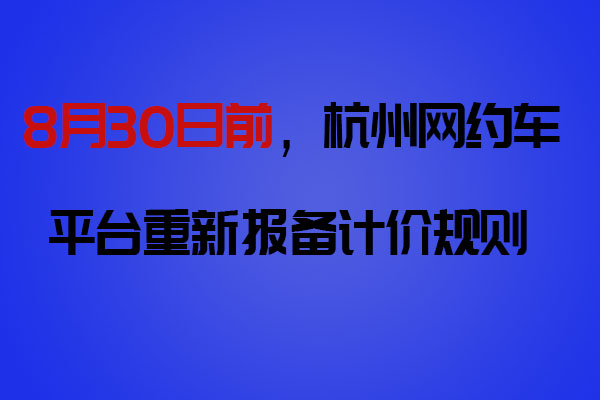 8月30日前，网约车平台向杭州市交通运输局重新报备计价规则_网约车软件开发_网约车平台_网约车计价规则